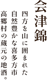 会津錦 四方を山に囲まれた自然豊かな喜多方市高郷村の蔵元の地酒。